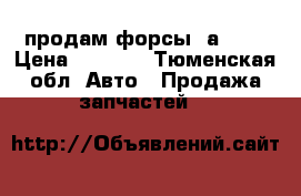 продам форсы  а-216 › Цена ­ 5 000 - Тюменская обл. Авто » Продажа запчастей   